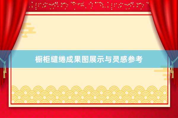 橱柜缱绻成果图展示与灵感参考