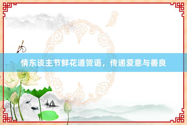 情东谈主节鲜花道贺语，传递爱意与善良