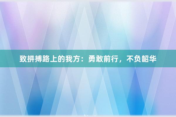 致拼搏路上的我方：勇敢前行，不负韶华