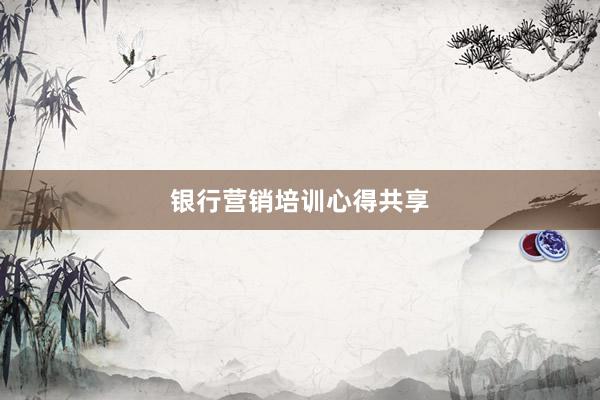 银行营销培训心得共享